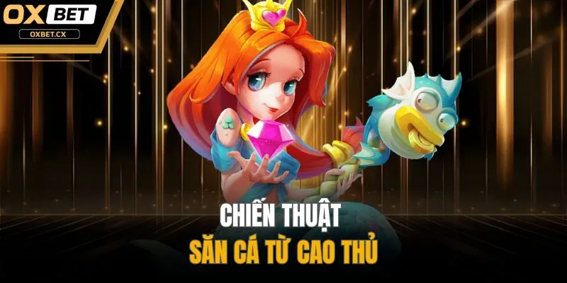 Chiến thuật săn cá từ cao thủ
