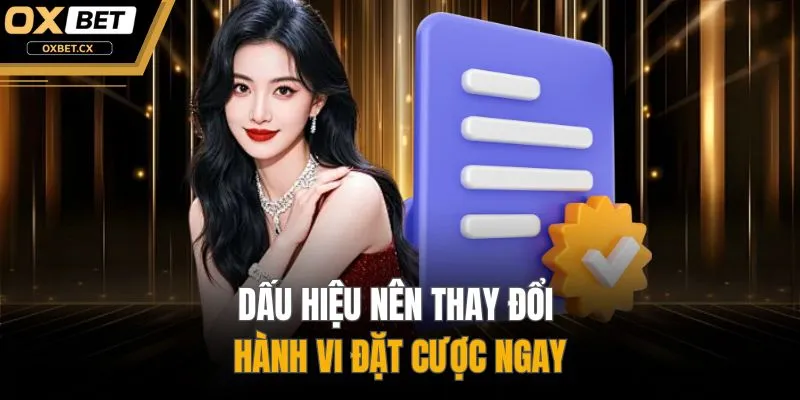 Dấu hiệu nên thay đổi hành vi đặt cược ngay