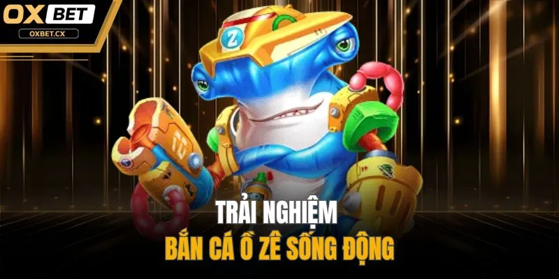 Trải nghiệm bắn cá ồ zê sống động