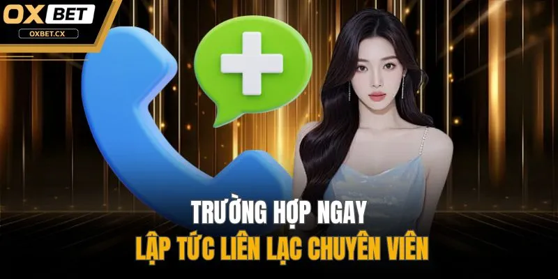 Trường hợp ngay lập tức liên lạc chuyên viên